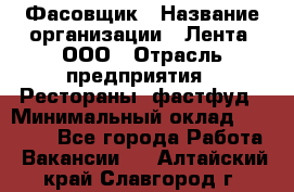 Фасовщик › Название организации ­ Лента, ООО › Отрасль предприятия ­ Рестораны, фастфуд › Минимальный оклад ­ 24 311 - Все города Работа » Вакансии   . Алтайский край,Славгород г.